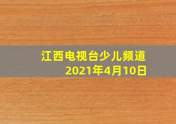 江西电视台少儿频道2021年4月10日