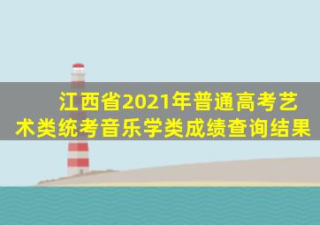 江西省2021年普通高考艺术类统考音乐学类成绩查询结果