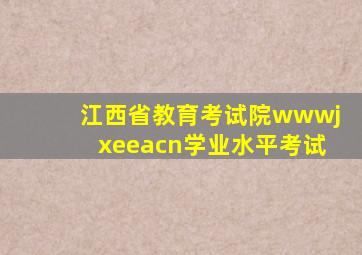 江西省教育考试院wwwjxeeacn学业水平考试