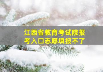 江西省教育考试院报考入口志愿填报不了