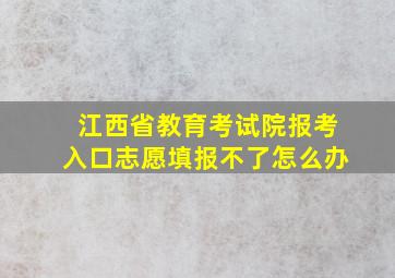 江西省教育考试院报考入口志愿填报不了怎么办