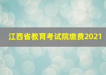 江西省教育考试院缴费2021