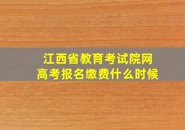 江西省教育考试院网高考报名缴费什么时候