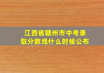 江西省赣州市中考录取分数线什么时候公布