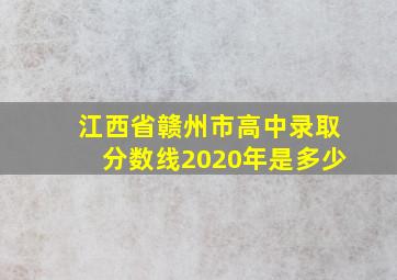 江西省赣州市高中录取分数线2020年是多少