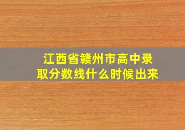 江西省赣州市高中录取分数线什么时候出来