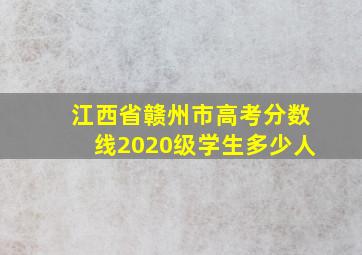 江西省赣州市高考分数线2020级学生多少人