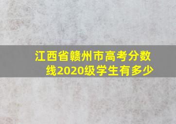 江西省赣州市高考分数线2020级学生有多少