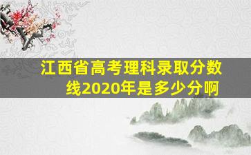 江西省高考理科录取分数线2020年是多少分啊