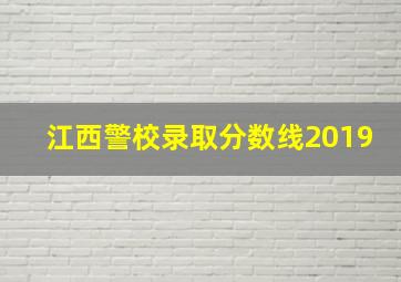 江西警校录取分数线2019