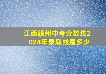 江西赣州中考分数线2024年录取线是多少