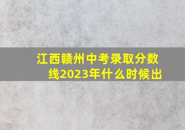 江西赣州中考录取分数线2023年什么时候出