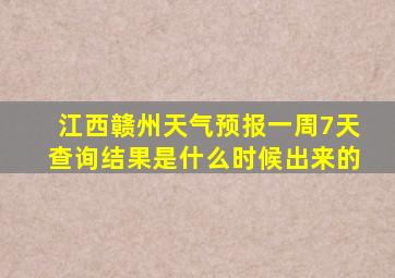 江西赣州天气预报一周7天查询结果是什么时候出来的