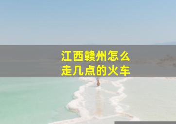 江西赣州怎么走几点的火车