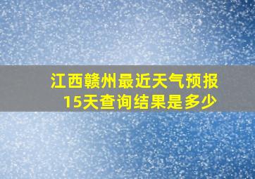 江西赣州最近天气预报15天查询结果是多少