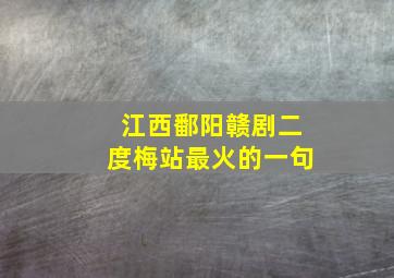 江西鄱阳赣剧二度梅站最火的一句