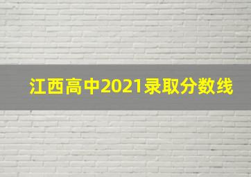 江西高中2021录取分数线