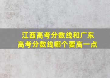 江西高考分数线和广东高考分数线哪个要高一点