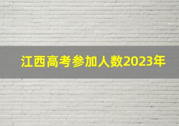 江西高考参加人数2023年