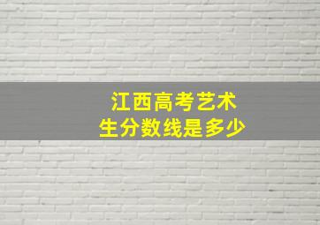 江西高考艺术生分数线是多少