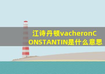 江诗丹顿vacheronCONSTANTIN是什么意思