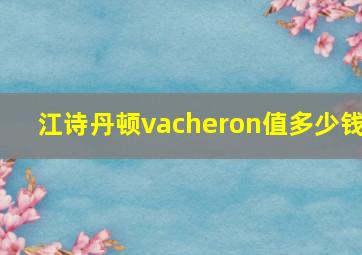 江诗丹顿vacheron值多少钱