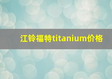 江铃福特titanium价格