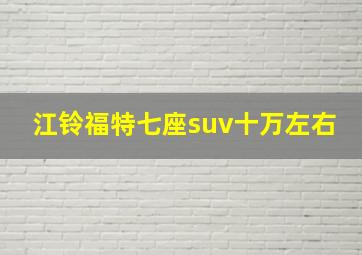 江铃福特七座suv十万左右