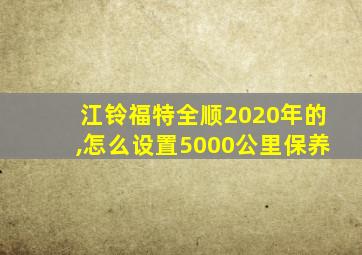 江铃福特全顺2020年的,怎么设置5000公里保养