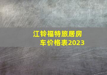 江铃福特旅居房车价格表2023