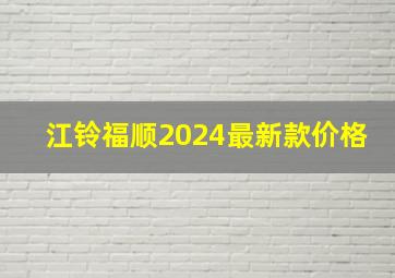 江铃福顺2024最新款价格