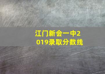 江门新会一中2019录取分数线