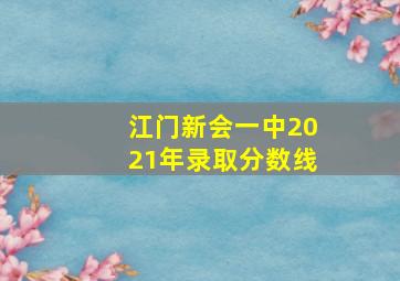 江门新会一中2021年录取分数线