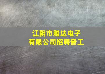 江阴市雅达电子有限公司招聘普工