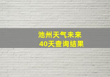 池州天气未来40天查询结果