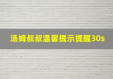 汤姆叔叔温馨提示提醒30s