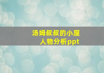 汤姆叔叔的小屋人物分析ppt