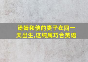 汤姆和他的妻子在同一天出生,这纯属巧合英语