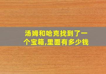 汤姆和哈克找到了一个宝箱,里面有多少钱