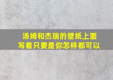 汤姆和杰瑞的壁纸上面写着只要是你怎样都可以