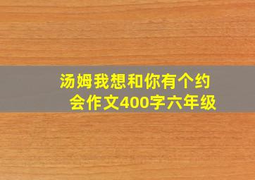 汤姆我想和你有个约会作文400字六年级