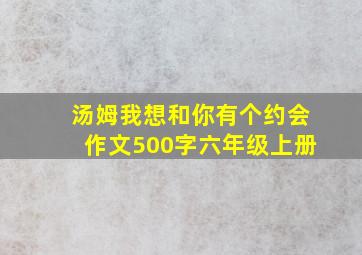 汤姆我想和你有个约会作文500字六年级上册