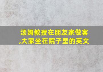 汤姆教授在朋友家做客,大家坐在院子里的英文