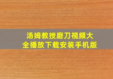 汤姆教授磨刀视频大全播放下载安装手机版