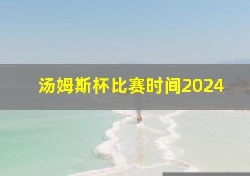 汤姆斯杯比赛时间2024