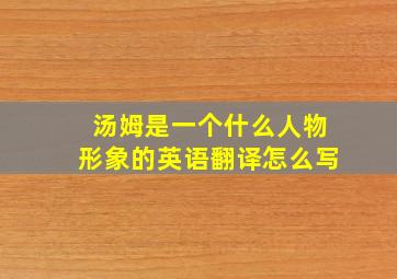 汤姆是一个什么人物形象的英语翻译怎么写