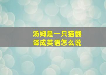 汤姆是一只猫翻译成英语怎么说