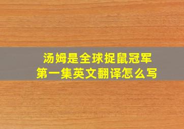 汤姆是全球捉鼠冠军第一集英文翻译怎么写