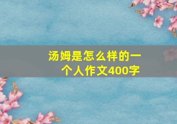 汤姆是怎么样的一个人作文400字