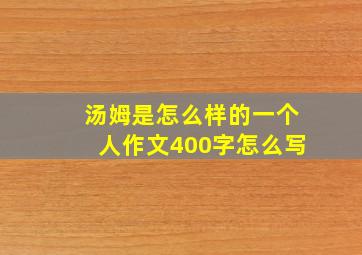 汤姆是怎么样的一个人作文400字怎么写